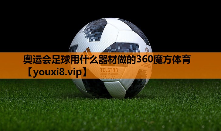 奥运会足球用什么器材做的360魔方体育