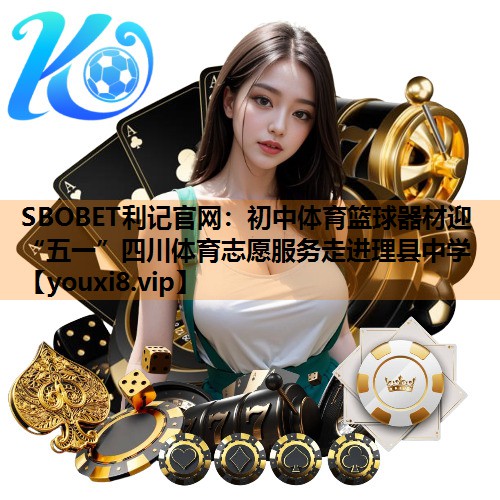 SBOBET利记官网：初中体育篮球器材迎“五一”四川体育志愿服务走进理县中学