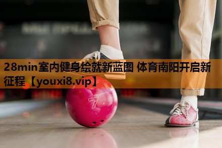 28min室内健身绘就新蓝图 体育南阳开启新征程