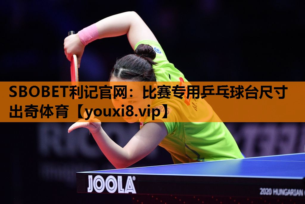 SBOBET利记官网：比赛专用乒乓球台尺寸出奇体育