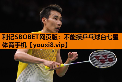 利记SBOBET网页版：不能摸乒乓球台七星体育手机