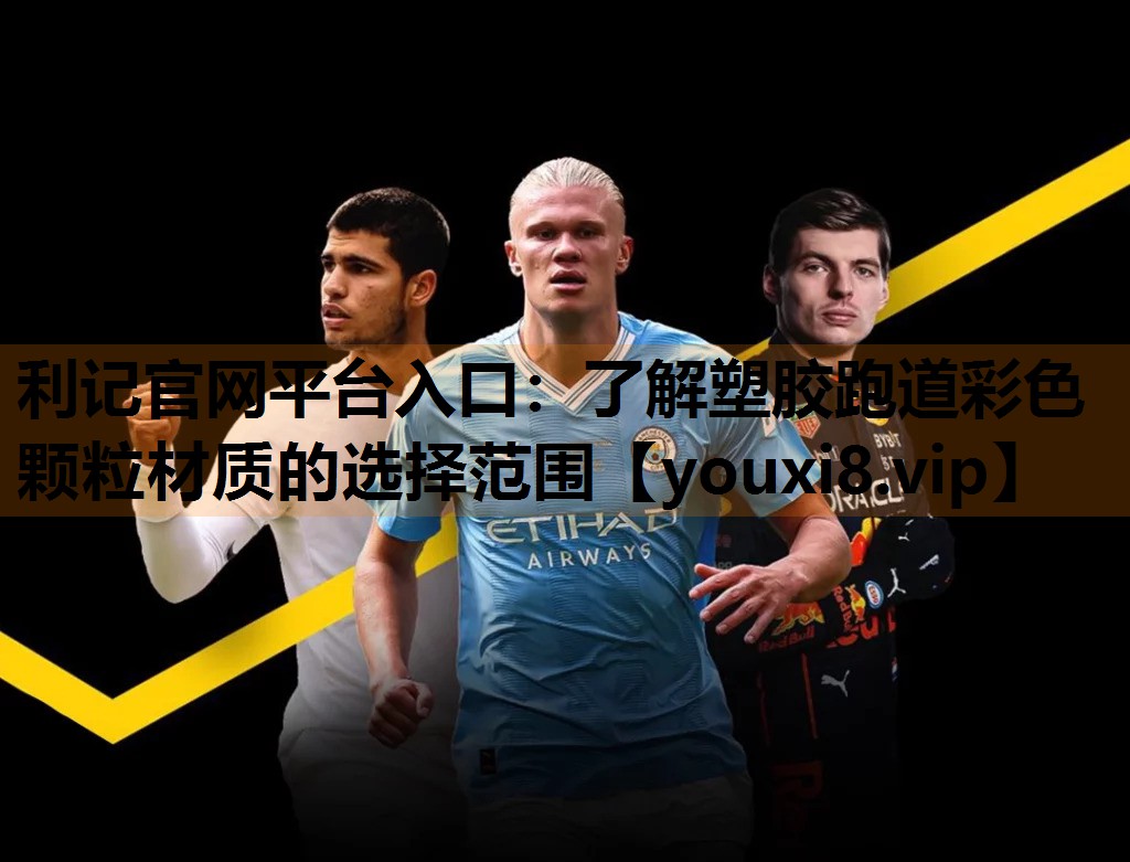 利记官网平台入口：了解塑胶跑道彩色颗粒材质的选择范围