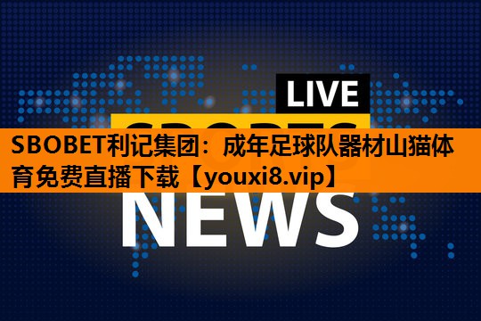 SBOBET利记集团：成年足球队器材山猫体育免费直播下载