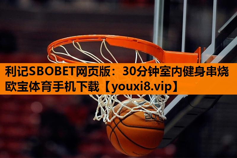 利记SBOBET网页版：30分钟室内健身串烧欧宝体育手机下载