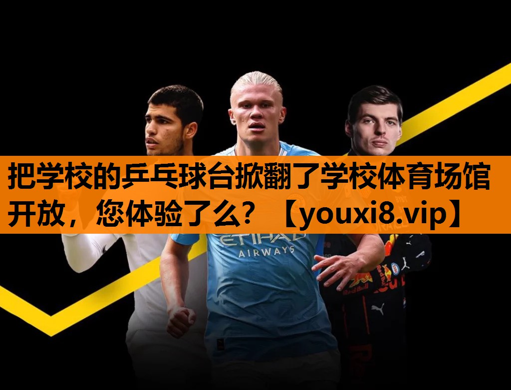 把学校的乒乓球台掀翻了学校体育场馆开放，您体验了么？