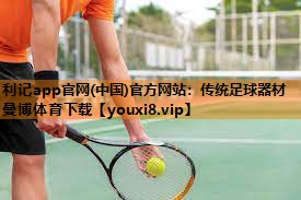 利记app官网(中国)官方网站：传统足球器材曼博体育下载