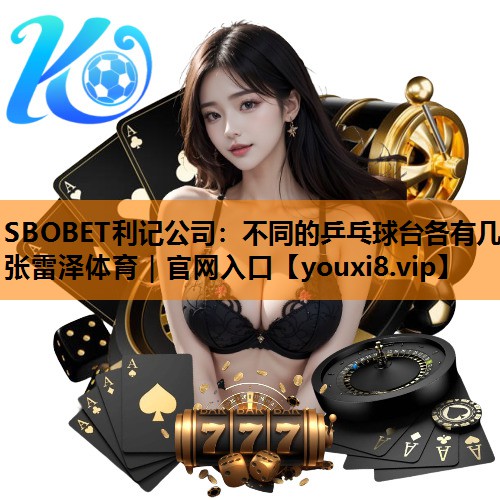 SBOBET利记公司：不同的乒乓球台各有几张雷泽体育｜官网入口