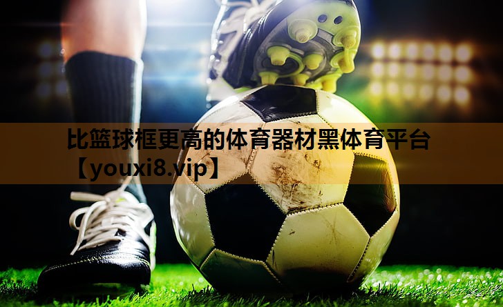 比篮球框更高的体育器材黑体育平台