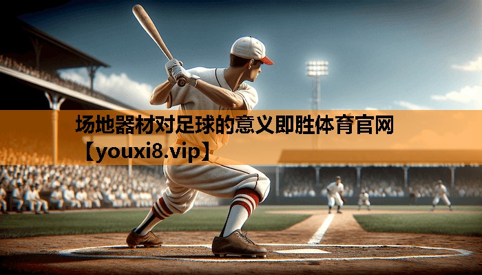 场地器材对足球的意义即胜体育官网