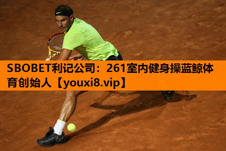 SBOBET利记公司：261室内健身操蓝鲸体育创始人