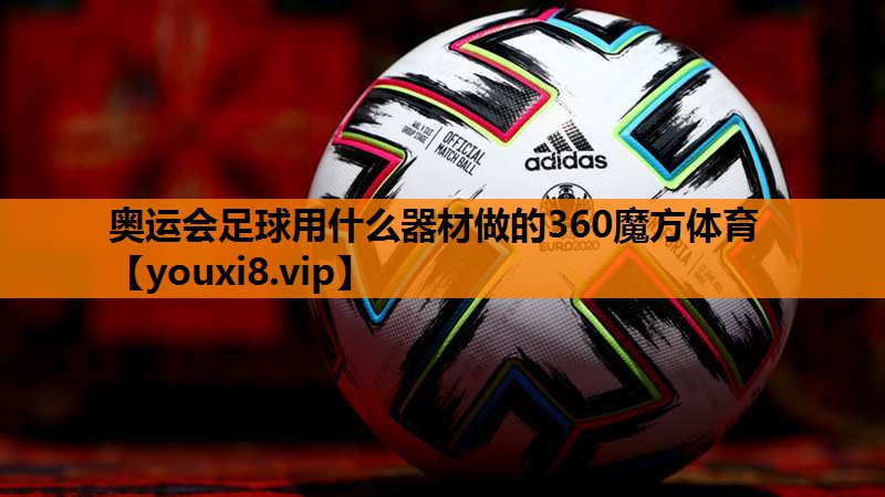 奥运会足球用什么器材做的360魔方体育
