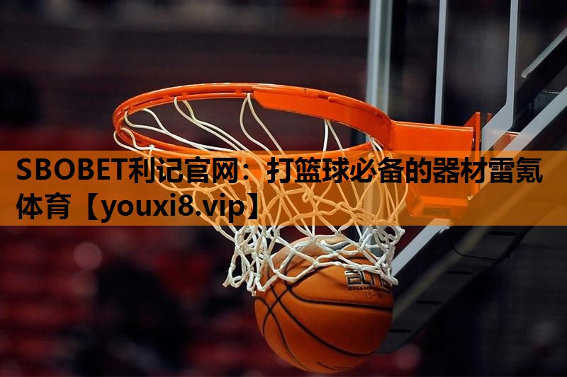 SBOBET利记官网：打篮球必备的器材雷氪体育