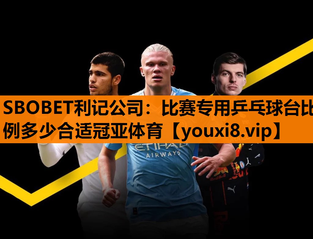 SBOBET利记公司：比赛专用乒乓球台比例多少合适冠亚体育