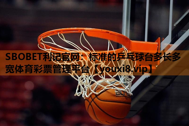 SBOBET利记官网：标准的乒乓球台多长多宽体育彩票管理平台