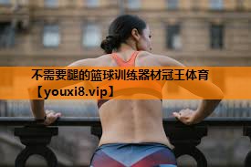 不需要腿的篮球训练器材冠王体育