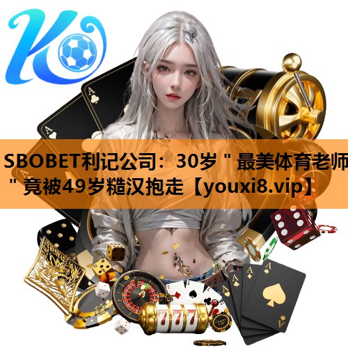 SBOBET利记公司：30岁＂最美体育老师＂竟被49岁糙汉抱走