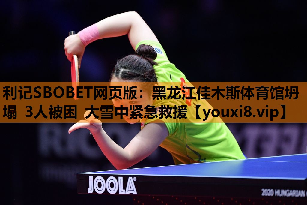 利记SBOBET网页版：黑龙江佳木斯体育馆坍塌 3人被困 大雪中紧急救援