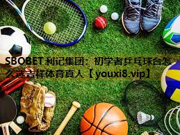 SBOBET利记集团：初学者乒乓球台怎么选吉祥体育真人