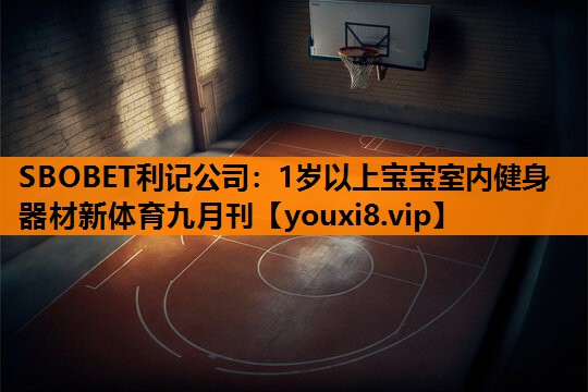 SBOBET利记公司：1岁以上宝宝室内健身器材新体育九月刊