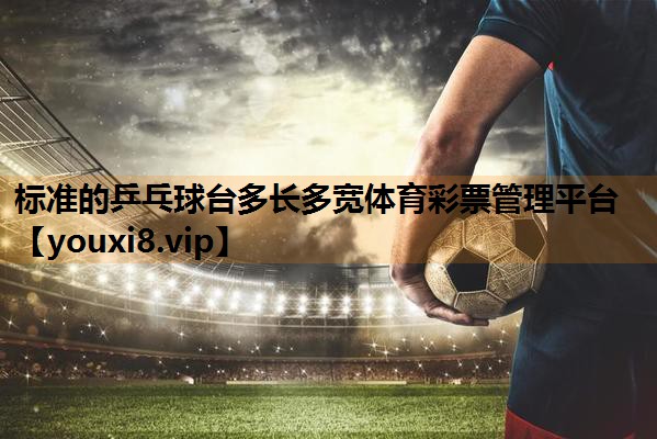 标准的乒乓球台多长多宽体育彩票管理平台