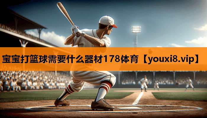 宝宝打篮球需要什么器材178体育