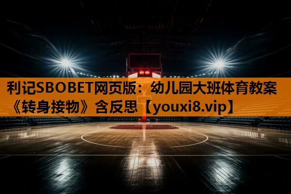 利记SBOBET网页版：幼儿园大班体育教案《转身接物》含反思