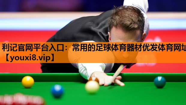 利记官网平台入口：常用的足球体育器材优发体育网址