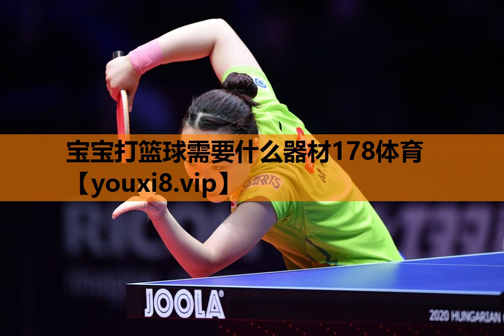宝宝打篮球需要什么器材178体育