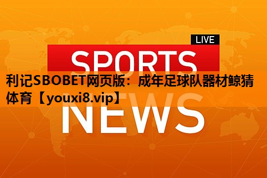 利记SBOBET网页版：成年足球队器材鲸猜体育