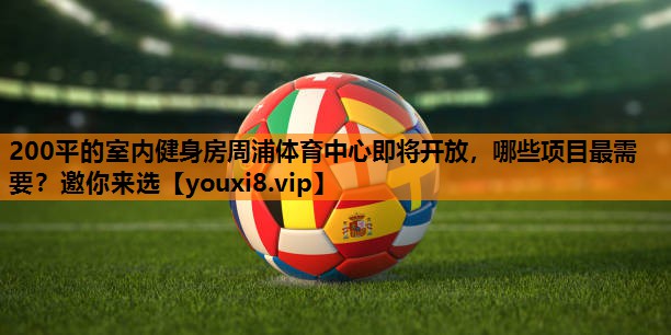 200平的室内健身房周浦体育中心即将开放，哪些项目最需要？邀你来选
