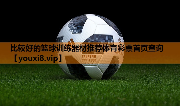 比较好的篮球训练器材推荐体育彩票首页查询
