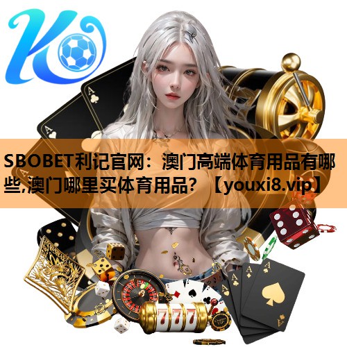 SBOBET利记官网：澳门高端体育用品有哪些,澳门哪里买体育用品？