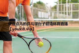 便宜点儿的乒乓球台子超清体育直播