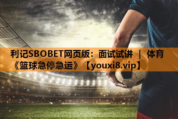 利记SBOBET网页版：面试试讲 ｜ 体育《篮球急停急运》