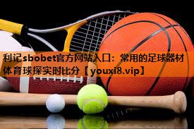 利记sbobet官方网站入口：常用的足球器材体育球探实时比分