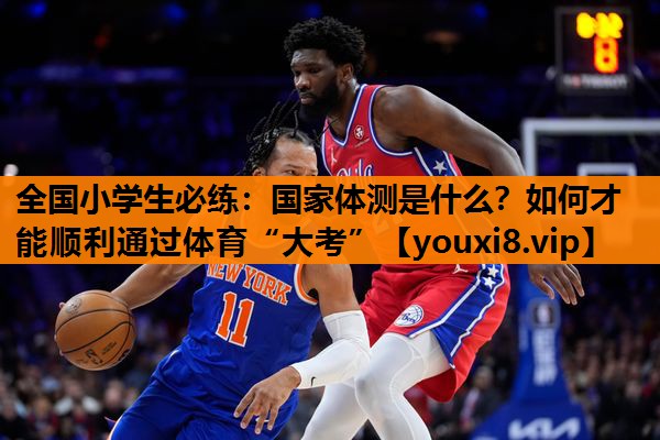 全国小学生必练：国家体测是什么？如何才能顺利通过体育“大考”