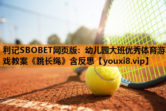 利记SBOBET网页版：幼儿园大班优秀体育游戏教案《跳长绳》含反思