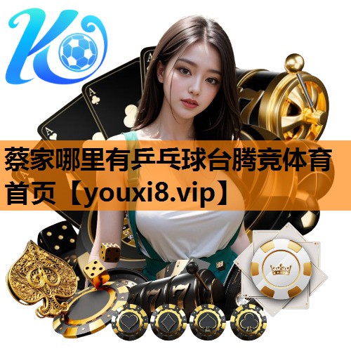 蔡家哪里有乒乓球台腾竞体育首页