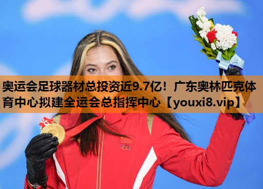 奥运会足球器材总投资近9.7亿！广东奥林匹克体育中心拟建全运会总指挥中心