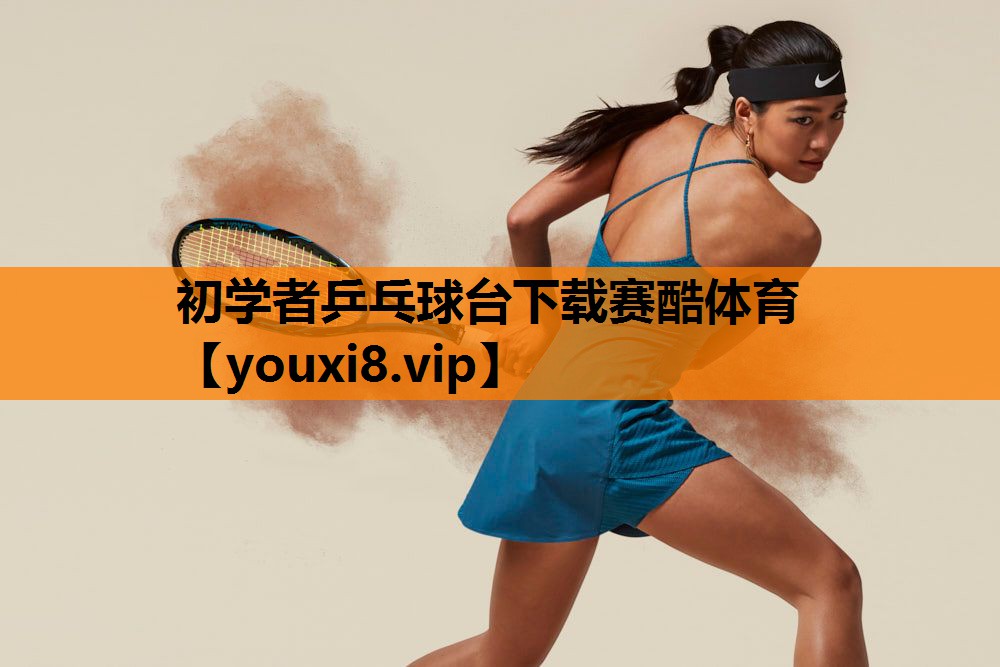 初学者乒乓球台下载赛酷体育