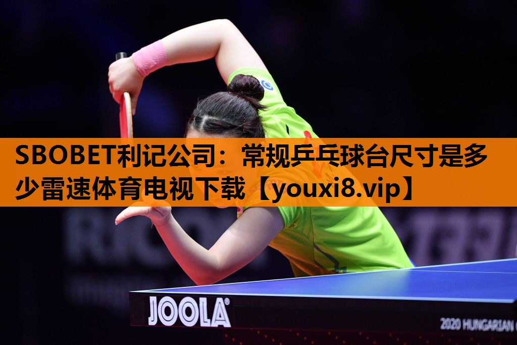 SBOBET利记公司：常规乒乓球台尺寸是多少雷速体育电视下载