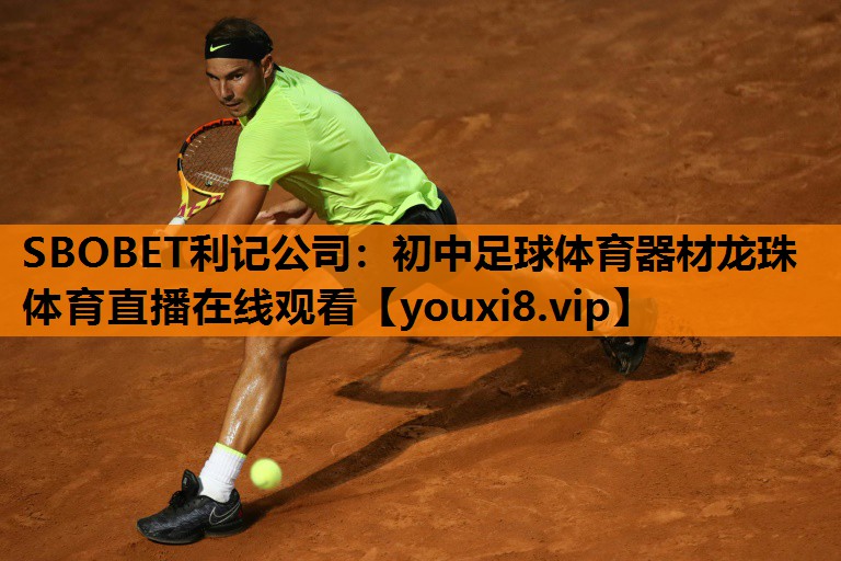SBOBET利记公司：初中足球体育器材龙珠体育直播在线观看