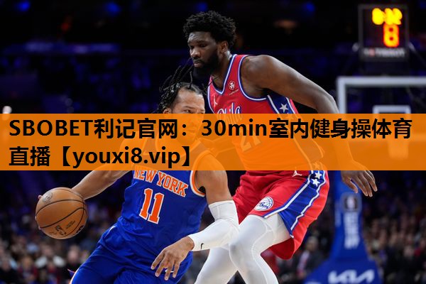 SBOBET利记官网：30min室内健身操体育直播