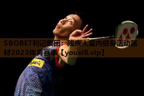 SBOBET利记集团：残疾人室内健身活动器材2023体育赛事