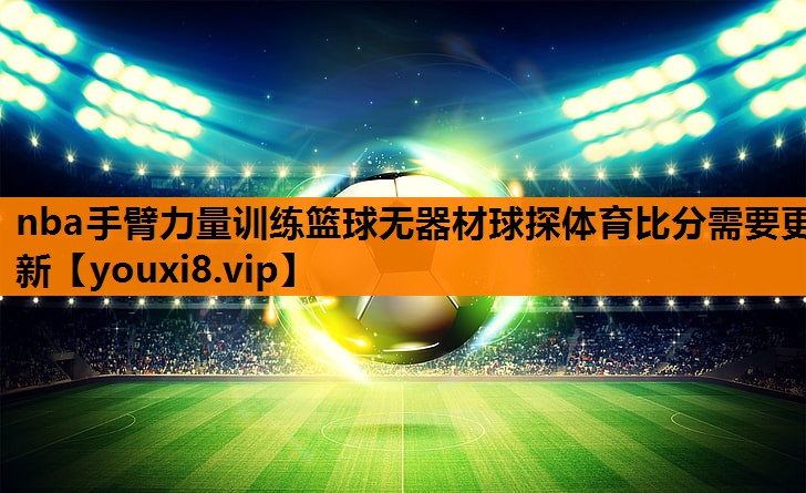 nba手臂力量训练篮球无器材球探体育比分需要更新