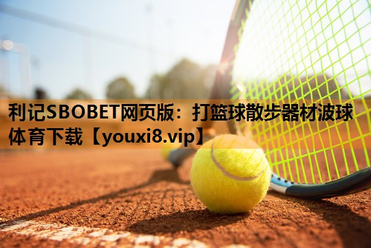 利记SBOBET网页版：打篮球散步器材波球体育下载