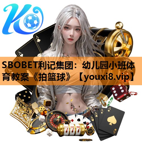 SBOBET利记集团：幼儿园小班体育教案《拍篮球》