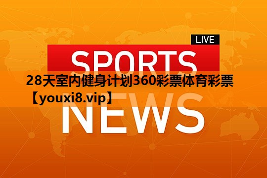 28天室内健身计划360彩票体育彩票