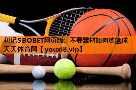 利记SBOBET网页版：不要器材如何练篮球天天体育网