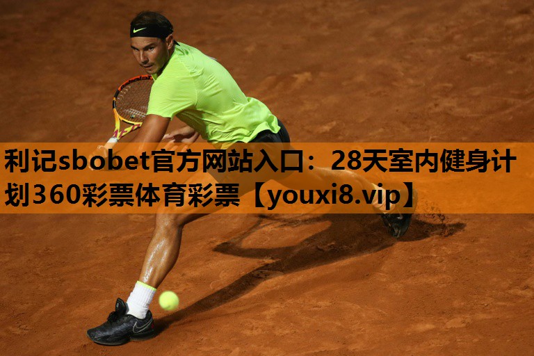 利记sbobet官方网站入口：28天室内健身计划360彩票体育彩票